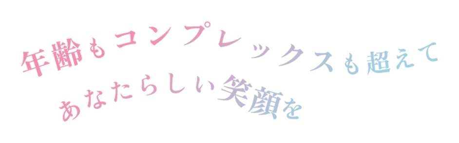 年齢もコンプレックスも超えてあなたらしい笑顔を